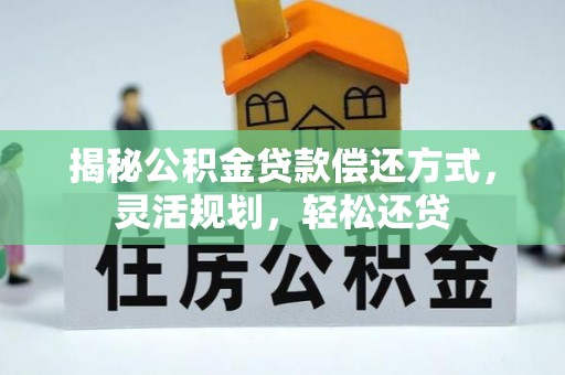 新社揭秘公积金贷款偿还方式，灵活规划，轻松还贷