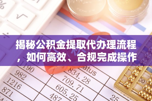 新社揭秘公积金提取代办理流程，如何高效、合规完成操作