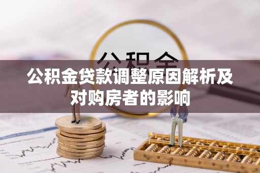 新社公积金贷款调整原因解析及对购房者的影响