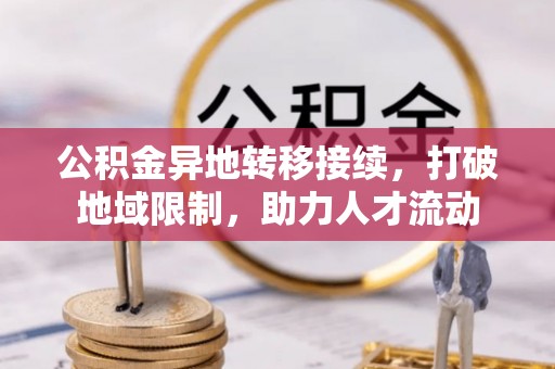 新社公积金异地转移接续，打破地域限制，助力人才流动