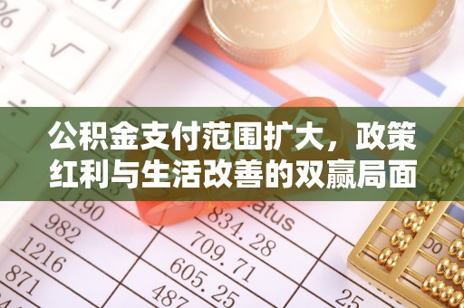 新社公积金支付范围扩大，政策红利与生活改善的双赢局面