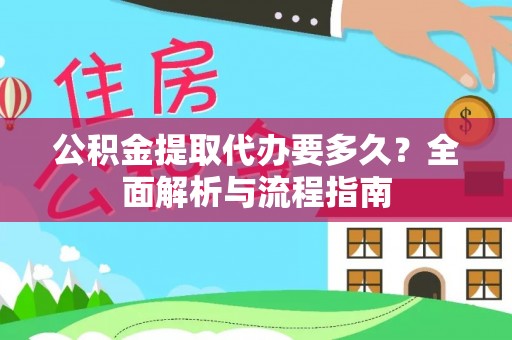 新社公积金提取代办要多久？全面解析与流程指南