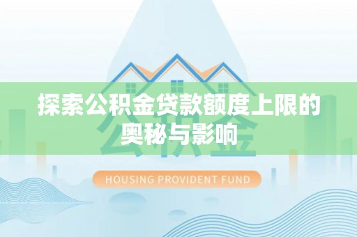 新社探索公积金贷款额度上限的奥秘与影响