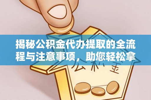 新社揭秘公积金代办提取的全流程与注意事项，助您轻松拿回属于自己的钱