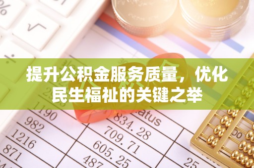 新社提升公积金服务质量，优化民生福祉的关键之举