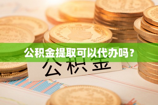 新社公积金提取可以代办吗？