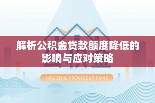 新社解析公积金贷款额度降低的影响与应对策略