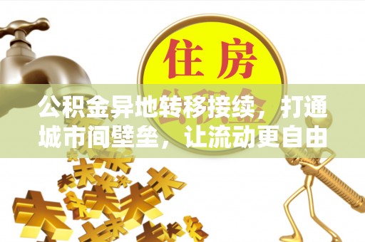 新社公积金异地转移接续，打通城市间壁垒，让流动更自由