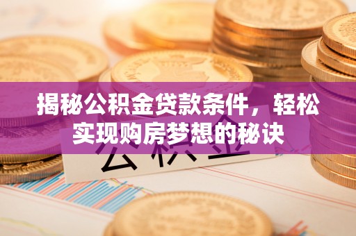 新社揭秘公积金贷款条件，轻松实现购房梦想的秘诀