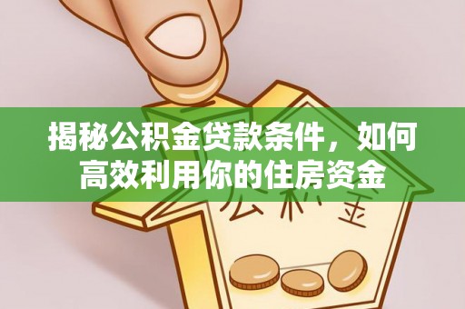 新社揭秘公积金贷款条件，如何高效利用你的住房资金