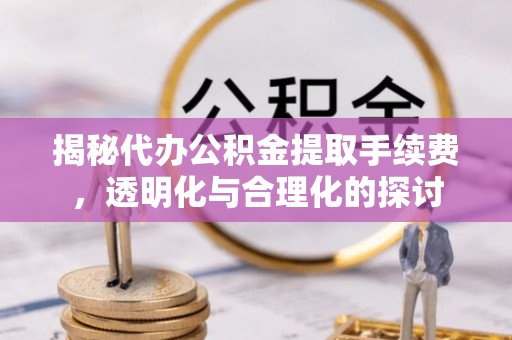 新社揭秘代办公积金提取手续费，透明化与合理化的探讨