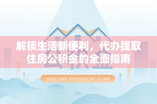 新社解锁生活新便利，代办提取住房公积金的全面指南