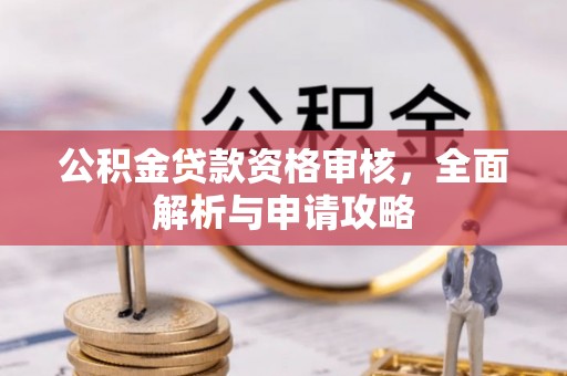 新社公积金贷款资格审核，全面解析与申请攻略
