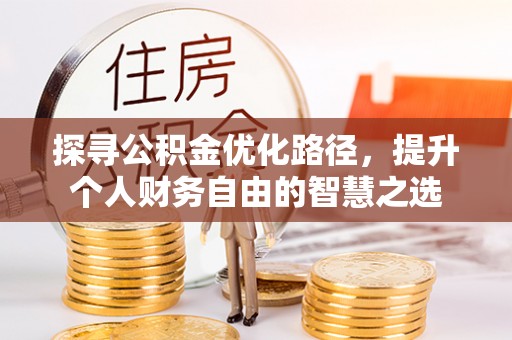 新社探寻公积金优化路径，提升个人财务自由的智慧之选
