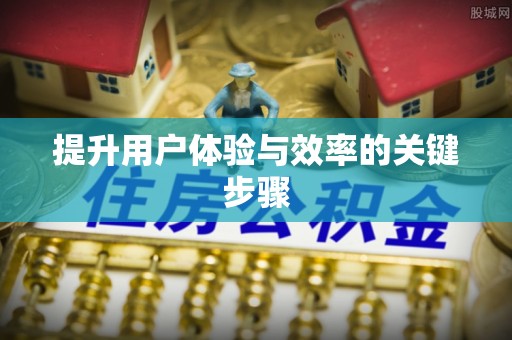 新社提升用户体验与效率的关键步骤