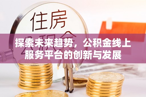 新社探索未来趋势，公积金线上服务平台的创新与发展