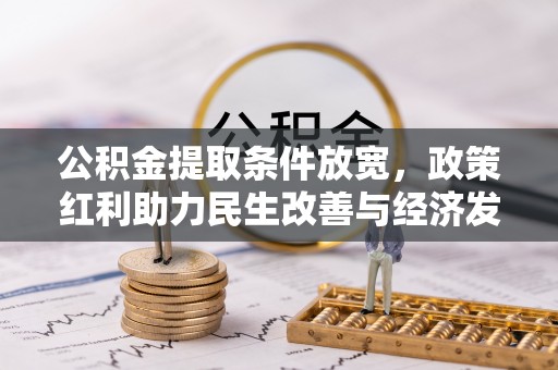 新社公积金提取条件放宽，政策红利助力民生改善与经济发展