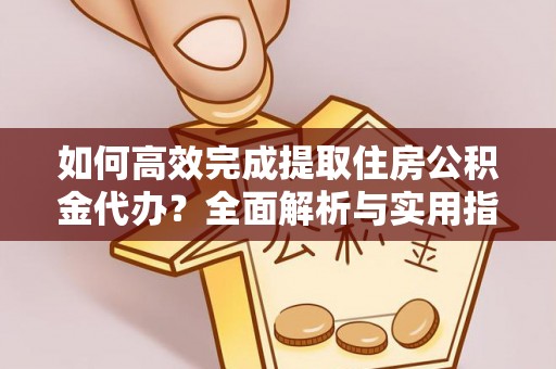 新社如何高效完成提取住房公积金代办？全面解析与实用指南