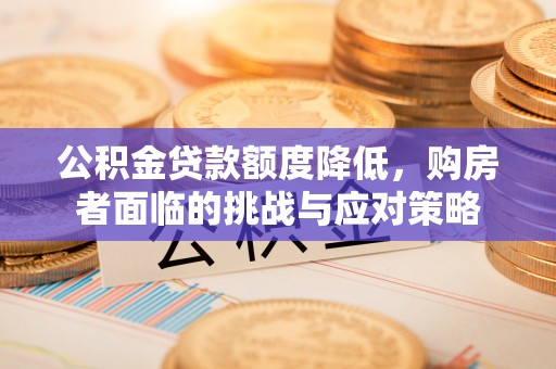 新社公积金贷款额度降低，购房者面临的挑战与应对策略