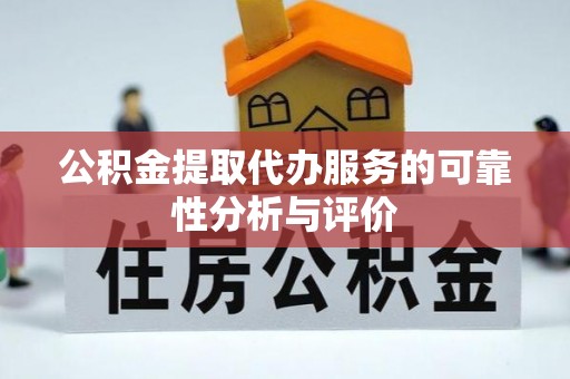 新社公积金提取代办服务的可靠性分析与评价