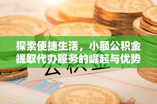 新社探索便捷生活，小额公积金提取代办服务的崛起与优势