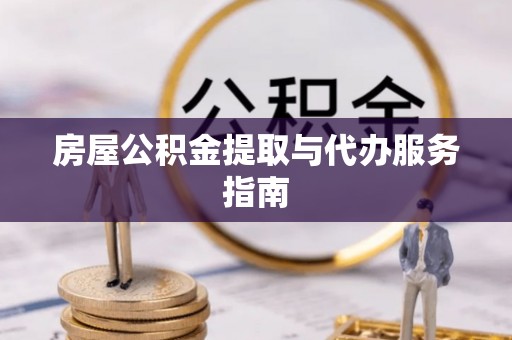新社房屋公积金提取与代办服务指南