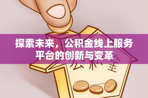 新社探索未来，公积金线上服务平台的创新与变革