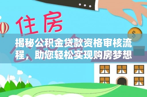 新社揭秘公积金贷款资格审核流程，助您轻松实现购房梦想