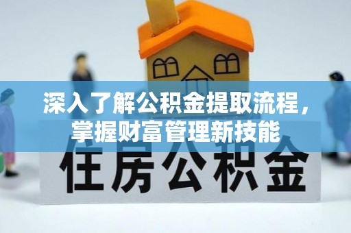 新社深入了解公积金提取流程，掌握财富管理新技能
