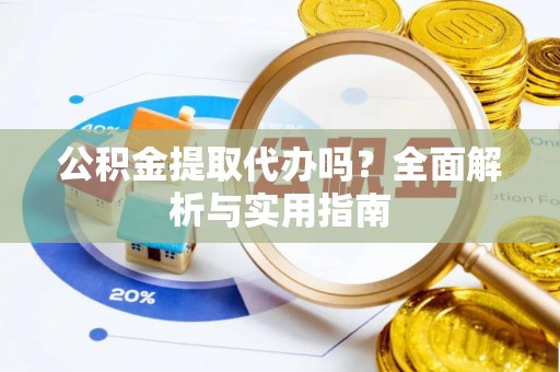 新社公积金提取代办吗？全面解析与实用指南