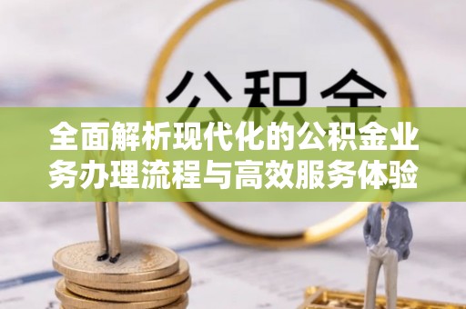 新社全面解析现代化的公积金业务办理流程与高效服务体验