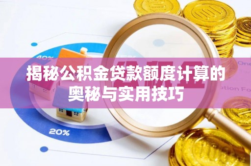 新社揭秘公积金贷款额度计算的奥秘与实用技巧
