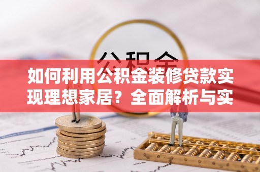 新社如何利用公积金装修贷款实现理想家居？全面解析与实用建议