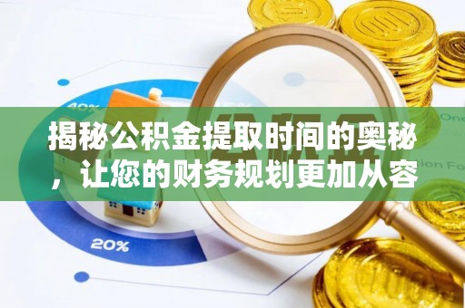新社揭秘公积金提取时间的奥秘，让您的财务规划更加从容