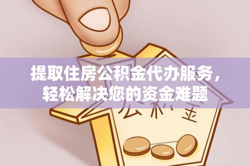 新社提取住房公积金代办服务，轻松解决您的资金难题