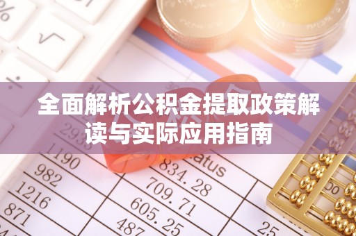新社全面解析公积金提取政策解读与实际应用指南