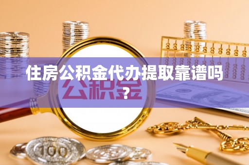 新社住房公积金代办提取靠谱吗？