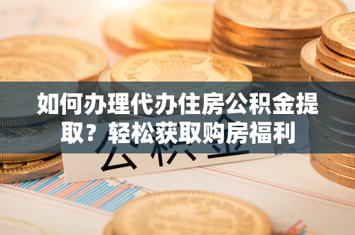 新社如何办理代办住房公积金提取？轻松获取购房福利