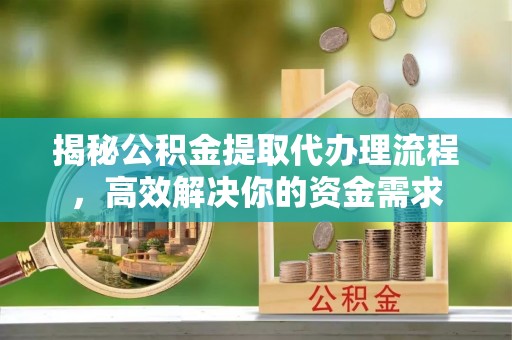 新社揭秘公积金提取代办理流程，高效解决你的资金需求