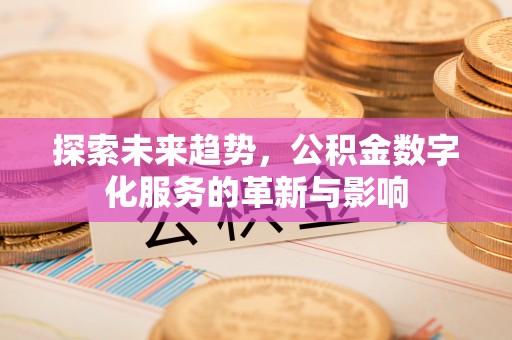 新社探索未来趋势，公积金数字化服务的革新与影响