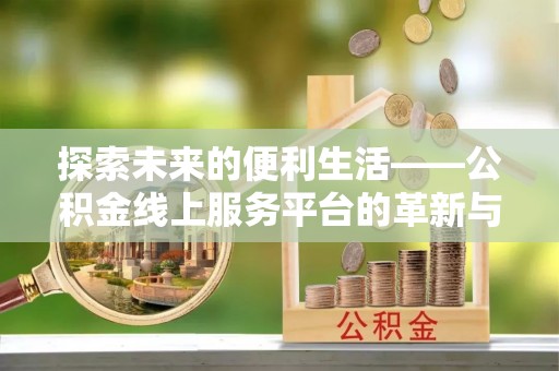 新社探索未来的便利生活——公积金线上服务平台的革新与影响