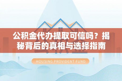 新社公积金代办提取可信吗？揭秘背后的真相与选择指南