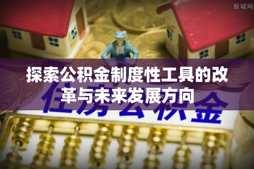 新社探索公积金制度性工具的改革与未来发展方向