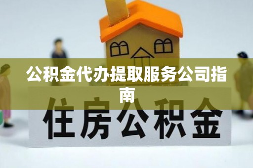 新社公积金代办提取服务公司指南