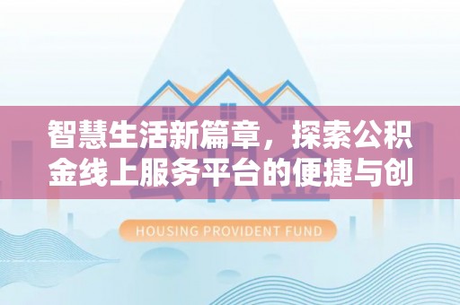 新社智慧生活新篇章，探索公积金线上服务平台的便捷与创新