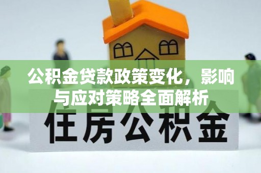 新社公积金贷款政策变化，影响与应对策略全面解析