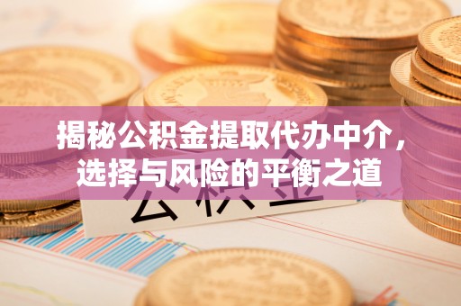 新社揭秘公积金提取代办中介，选择与风险的平衡之道