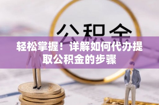 新社轻松掌握！详解如何代办提取公积金的步骤