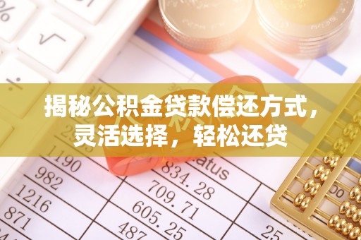新社揭秘公积金贷款偿还方式，灵活选择，轻松还贷