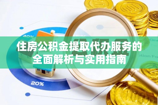 新社住房公积金提取代办服务的全面解析与实用指南